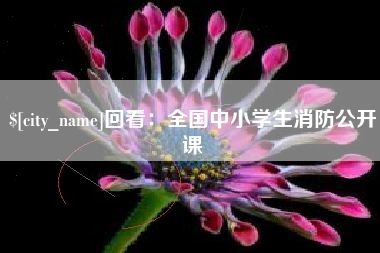 昌都回看：全国中小学生消防公开课