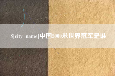 昌都中国5000米世界冠军是谁