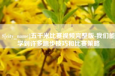 昌都五千米比赛视频完整版-我们能学到许多跑步技巧和比赛策略