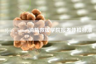 昌都消防救援学院报考体检标准