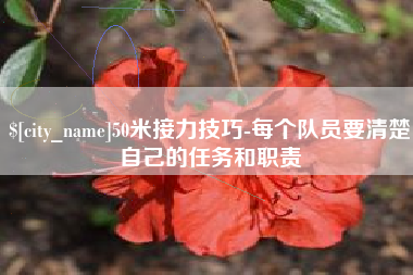 昌都50米接力技巧-每个队员要清楚自己的任务和职责