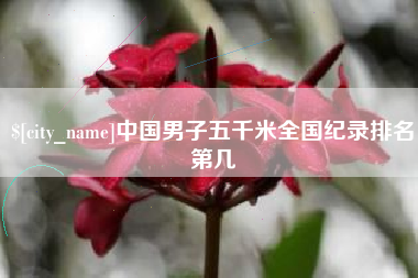 昌都中国男子五千米全国纪录排名第几