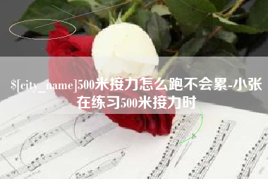 昌都500米接力怎么跑不会累-小张在练习500米接力时