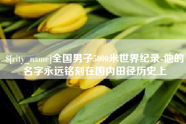 昌都全国男子5000米世界纪录-他的名字永远铭刻在国内田径历史上