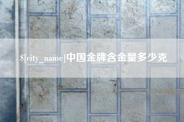 昌都中国金牌含金量多少克