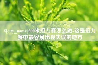 昌都600米接力赛怎么跑-这是接力赛中最容易出现失误的地方