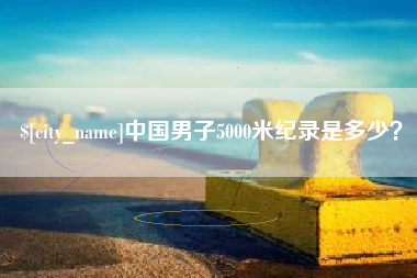昌都中国男子5000米纪录是多少？