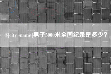 昌都男子5000米全国纪录是多少？