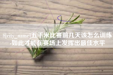 昌都五千米比赛前几天该怎么训练-如此才能在赛场上发挥出最佳水平