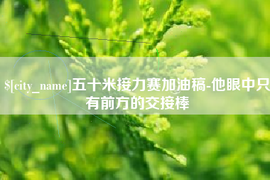 昌都五十米接力赛加油稿-他眼中只有前方的交接棒