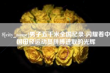 昌都男子五千米全国纪录-闪耀着中国田径运动员拼搏进取的光辉