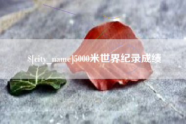 昌都5000米世界纪录成绩