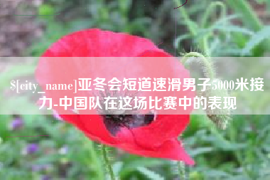 昌都亚冬会短道速滑男子5000米接力-中国队在这场比赛中的表现
