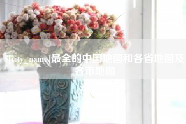 昌都最全的中国地图和各省地图及各市地图