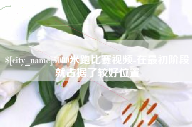 昌都5000米跑比赛视频-在最初阶段就占据了较好位置