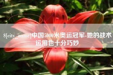 昌都中国5000米奥运冠军-她的战术运用也十分巧妙