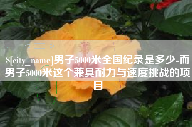昌都男子5000米全国纪录是多少-而男子5000米这个兼具耐力与速度挑战的项目