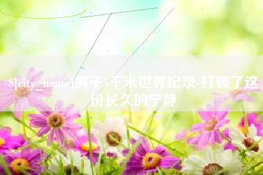 昌都男子5千米世界纪录-打破了这份长久的宁静