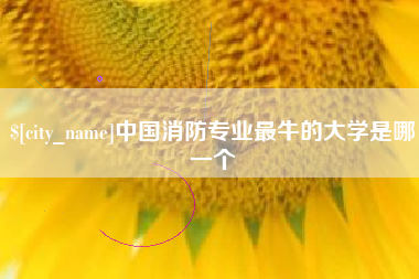 昌都中国消防专业最牛的大学是哪一个