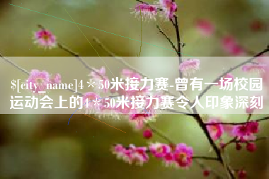 昌都4＊50米接力赛-曾有一场校园运动会上的4＊50米接力赛令人印象深刻