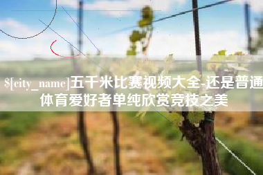 昌都五千米比赛视频大全-还是普通体育爱好者单纯欣赏竞技之美