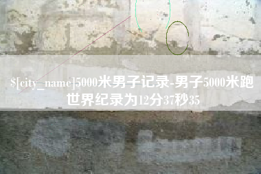 昌都5000米男子记录-男子5000米跑世界纪录为12分37秒35