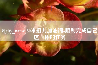 昌都50米接力加油词-顺利完成自己这一棒的任务