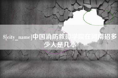 昌都中国消防救援学院在河南招多少人是几本