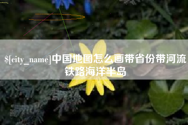 昌都中国地图怎么画带省份带河流铁路海洋半岛