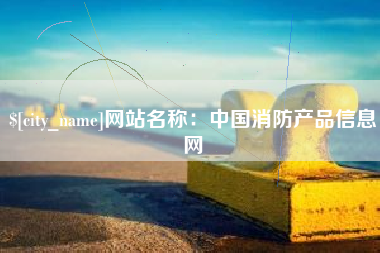 昌都网站名称：中国消防产品信息网