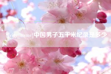 昌都中国男子五千米纪录是多少