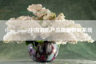 昌都中国消防产品质量查询系统
