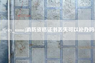 昌都消防资格证书丢失可以补办吗