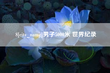 昌都男子5000米 世界纪录