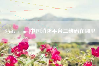昌都中国消防平台二维码在哪里