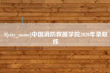昌都中国消防救援学院2020年录取线