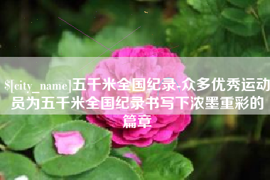 昌都五千米全国纪录-众多优秀运动员为五千米全国纪录书写下浓墨重彩的篇章
