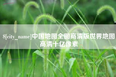 昌都中国地图全图高清版世界地图高清十亿像素