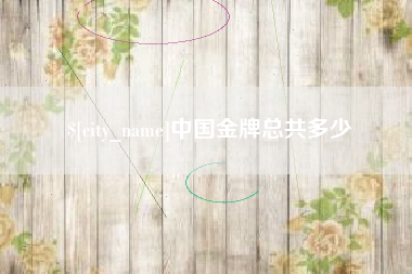 昌都中国金牌总共多少