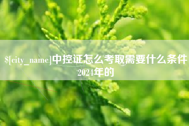 昌都中控证怎么考取需要什么条件2024年的