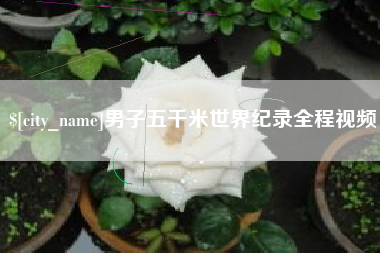 昌都男子五千米世界纪录全程视频