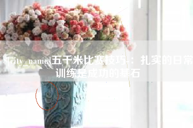 昌都五千米比赛技巧-：扎实的日常训练是成功的基石