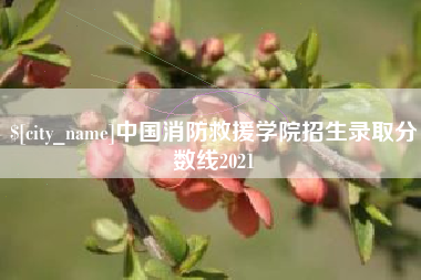 昌都中国消防救援学院招生录取分数线2021