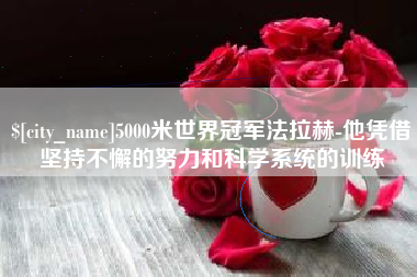 昌都5000米世界冠军法拉赫-他凭借坚持不懈的努力和科学系统的训练