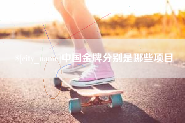 昌都中国金牌分别是哪些项目