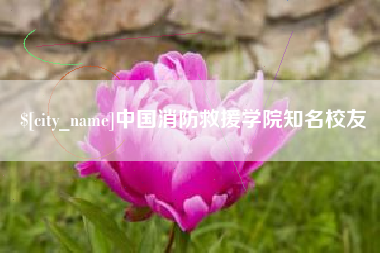昌都中国消防救援学院知名校友