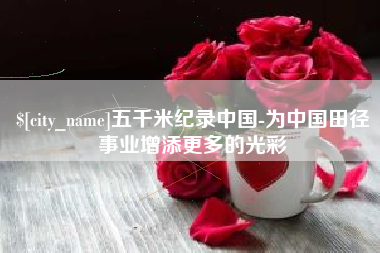 昌都五千米纪录中国-为中国田径事业增添更多的光彩