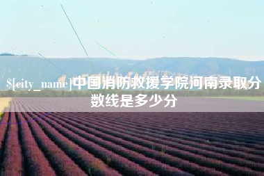 昌都中国消防救援学院河南录取分数线是多少分