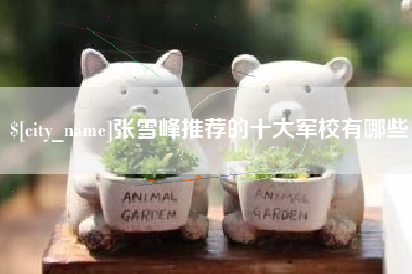 昌都张雪峰推荐的十大军校有哪些