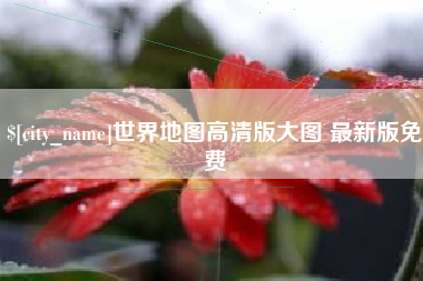 昌都世界地图高清版大图 最新版免费